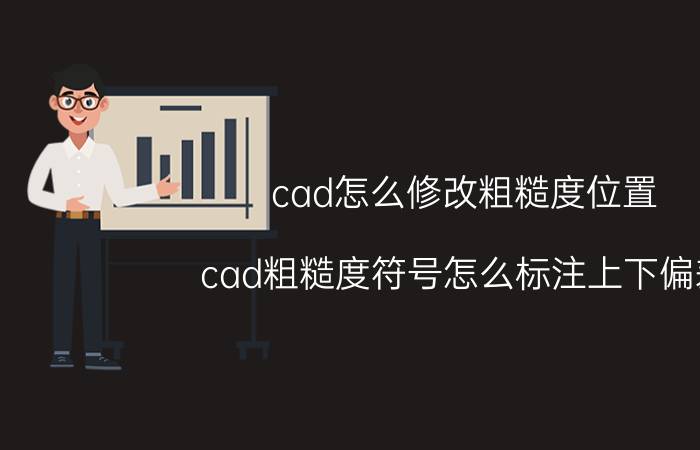 cad怎么修改粗糙度位置 cad粗糙度符号怎么标注上下偏差？